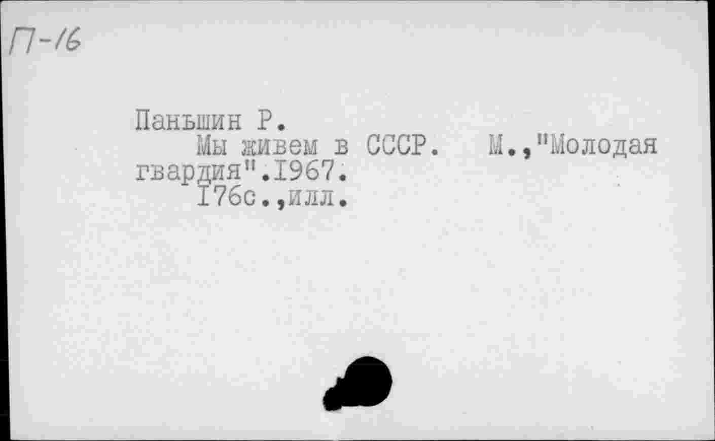 ﻿Паньшин Р.
Мы живем в СССР. М.,"Молодая гвардия".1967.
176с.,илл.